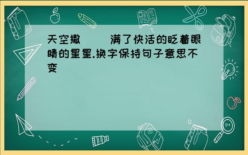 天空撒（ ）满了快活的眨着眼睛的星星.换字保持句子意思不变