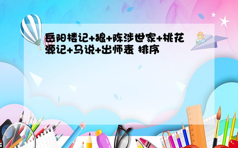 岳阳楼记+狼+陈涉世家+桃花源记+马说+出师表 排序