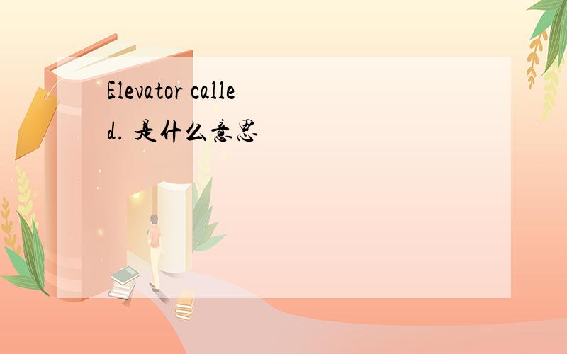 Elevator called. 是什么意思