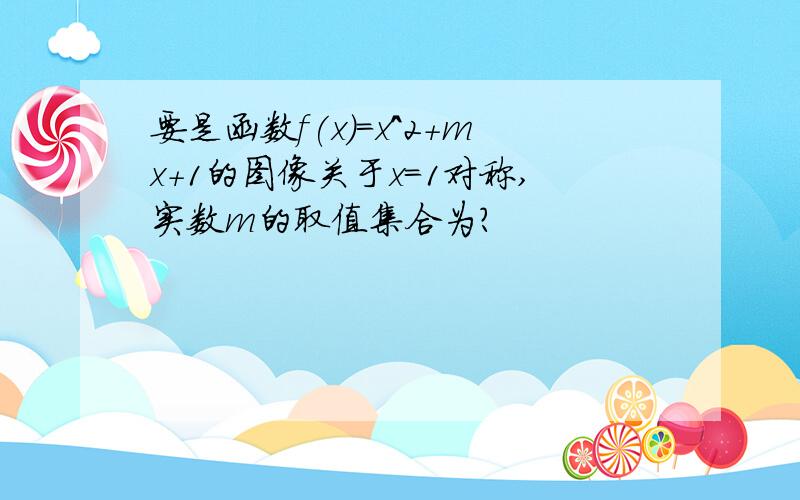 要是函数f(x)=x^2+mx+1的图像关于x=1对称,实数m的取值集合为?