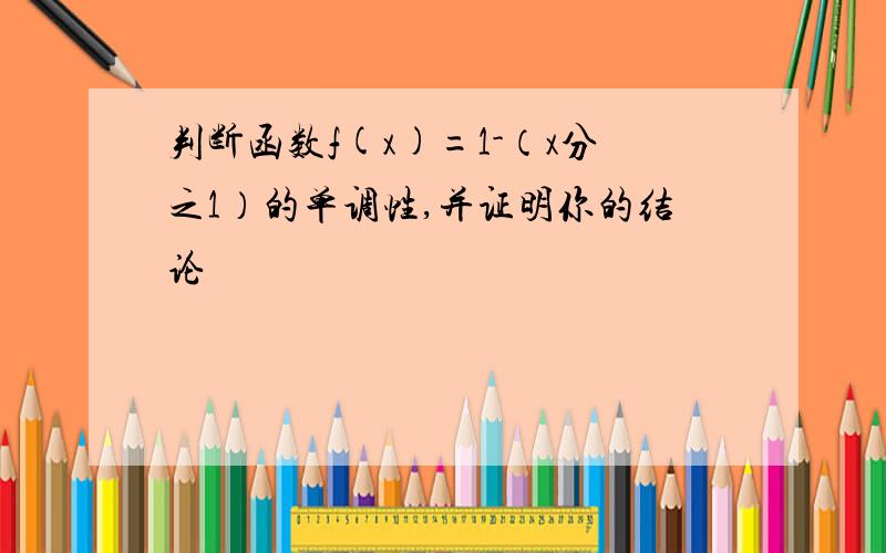 判断函数f(x)=1-（x分之1）的单调性,并证明你的结论