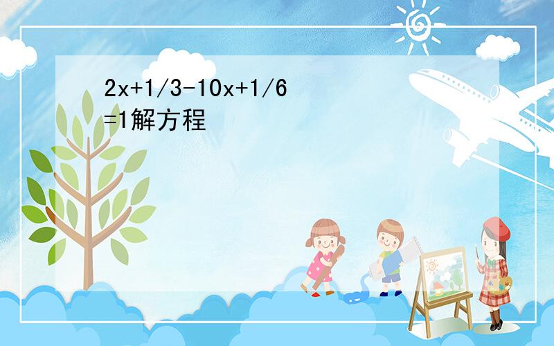 2x+1/3-10x+1/6=1解方程