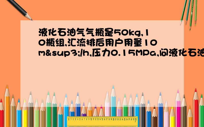 液化石油气气瓶是50kg,10瓶组,汇流排后用户用量10m³/h,压力0.15MPa,问液化石油气还需要用汽化