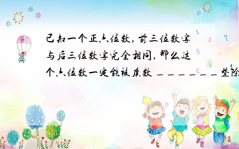 已知一个正六位数，前三位数字与后三位数字完全相同，那么这个六位数一定能被质数 ______整除．