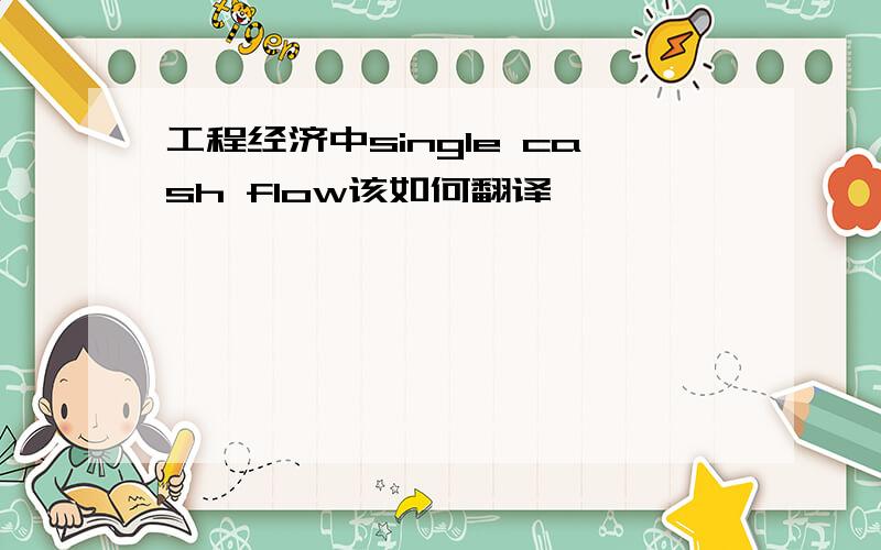 工程经济中single cash flow该如何翻译