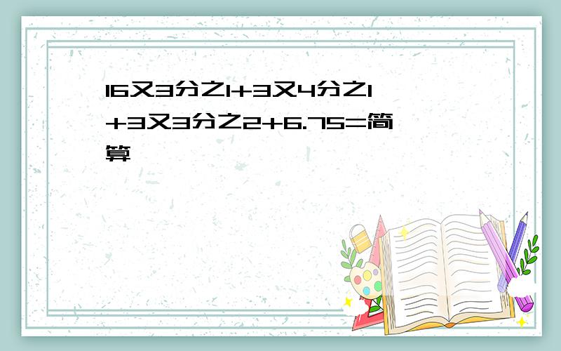 16又3分之1+3又4分之1+3又3分之2+6.75=简算