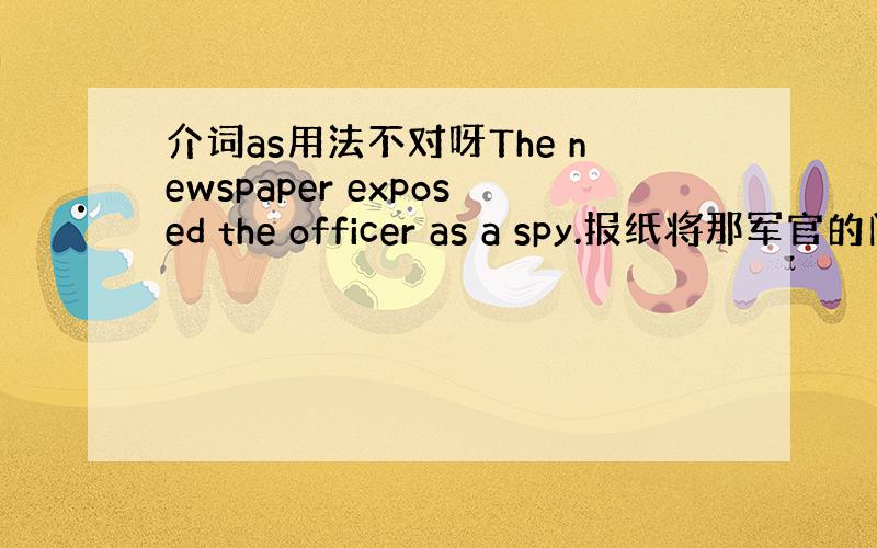 介词as用法不对呀The newspaper exposed the officer as a spy.报纸将那军官的间