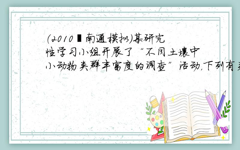 （2010•南通模拟）某研究性学习小组开展了“不同土壤中小动物类群丰富度的调查”活动，下列有关做法正确的是（　　）