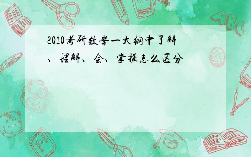 2010考研数学一大纲中了解、理解、会、掌握怎么区分