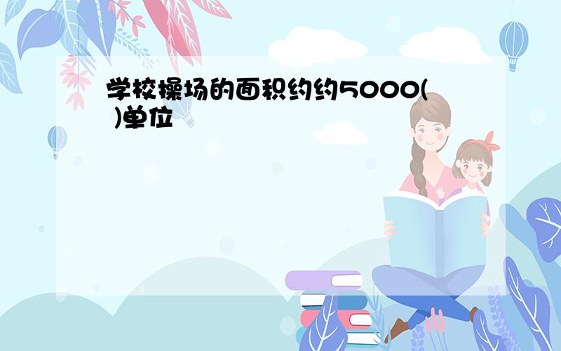 学校操场的面积约约5000( )单位