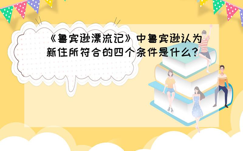 《鲁宾逊漂流记》中鲁宾逊认为新住所符合的四个条件是什么?