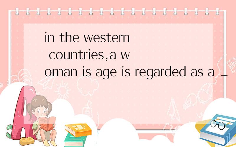 in the western countries,a woman is age is regarded as a _