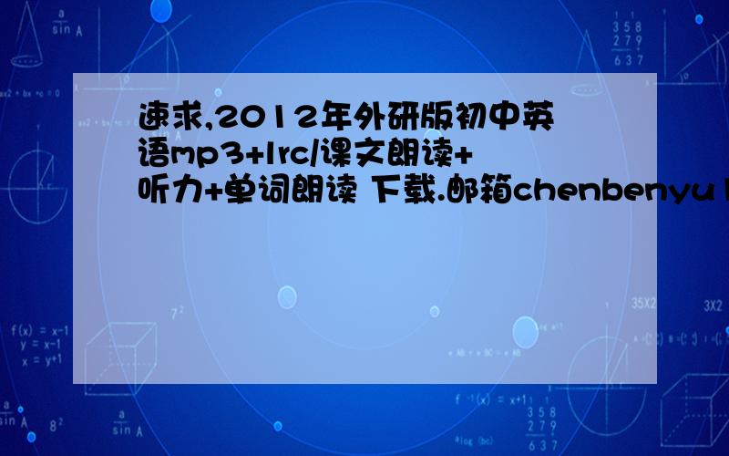 速求,2012年外研版初中英语mp3+lrc/课文朗读+听力+单词朗读 下载.邮箱chenbenyu1972@126.c