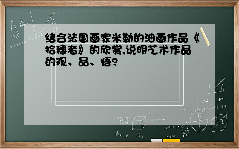 结合法国画家米勒的油画作品《拾穗者》的欣赏,说明艺术作品的观、品、悟?