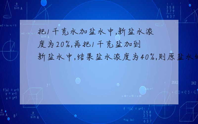 把1千克水加盐水中,新盐水浓度为20%,再把1千克盐加到新盐水中,结果盐水浓度为40%,则原盐水的浓度是多少?