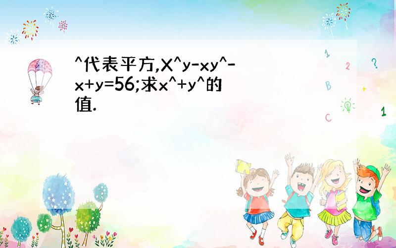 ^代表平方,X^y-xy^-x+y=56;求x^+y^的值.