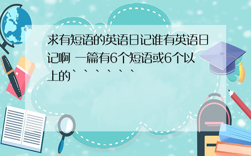 求有短语的英语日记谁有英语日记啊 一篇有6个短语或6个以上的``````