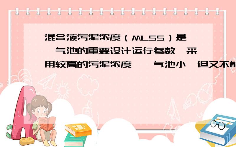 混合液污泥浓度（MLSS）是曝气池的重要设计运行参数,采用较高的污泥浓度,曝气池小,但又不能过高,为什么