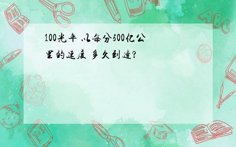 100光年 以每分500亿公里的速度 多久到达?