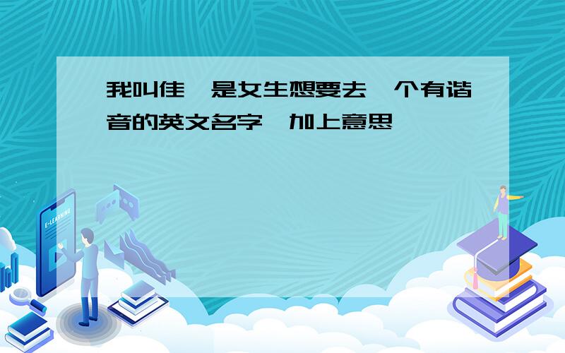 我叫佳琦是女生想要去一个有谐音的英文名字,加上意思