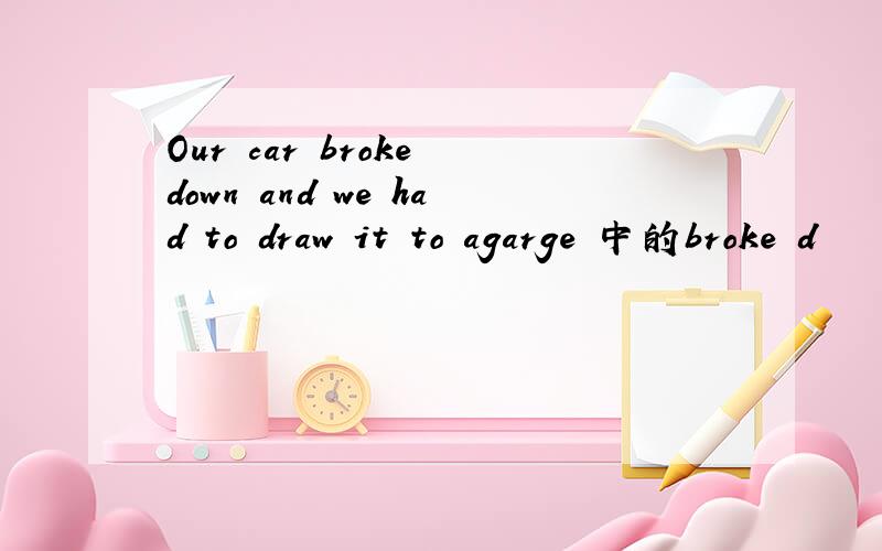 Our car broke down and we had to draw it to agarge 中的broke d