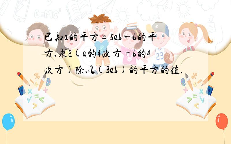 已知a的平方=5ab+b的平方,求2(a的4次方+b的4次方)除以(3ab)的平方的值.