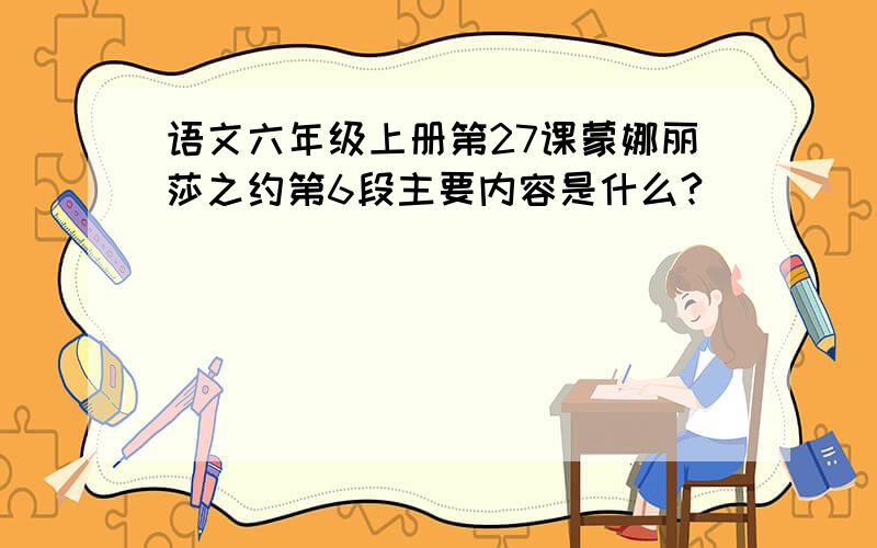 语文六年级上册第27课蒙娜丽莎之约第6段主要内容是什么?