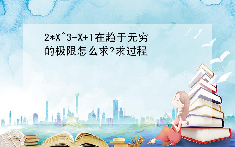 2*X^3-X+1在趋于无穷的极限怎么求?求过程