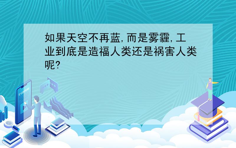 如果天空不再蓝,而是雾霾,工业到底是造福人类还是祸害人类呢?