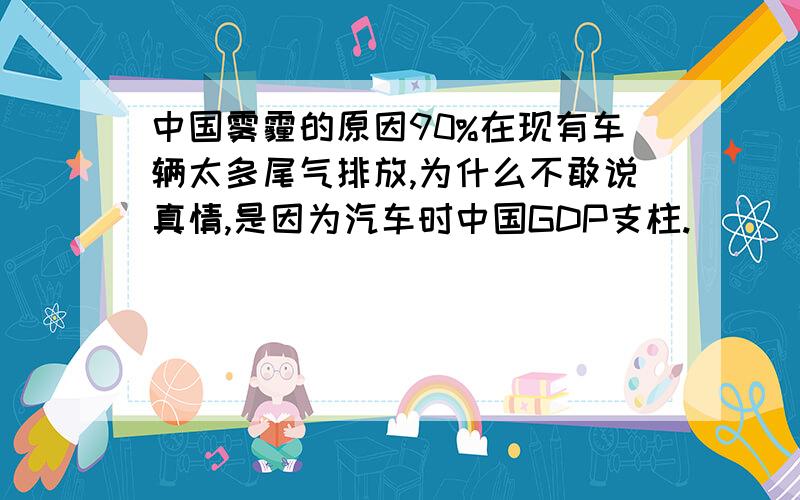 中国雾霾的原因90%在现有车辆太多尾气排放,为什么不敢说真情,是因为汽车时中国GDP支柱.