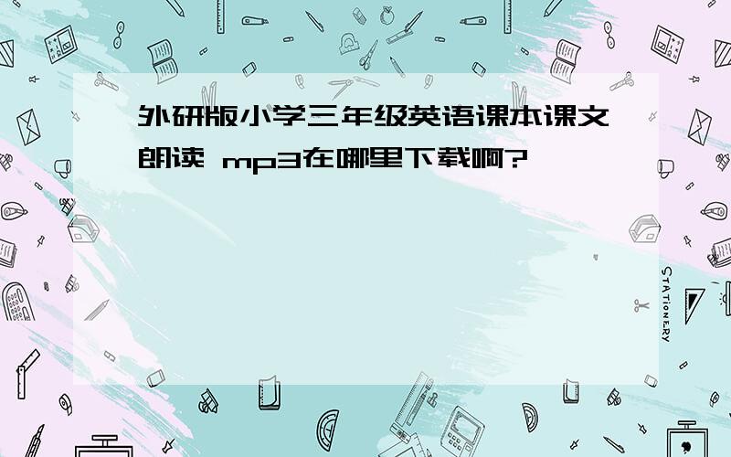 外研版小学三年级英语课本课文朗读 mp3在哪里下载啊?