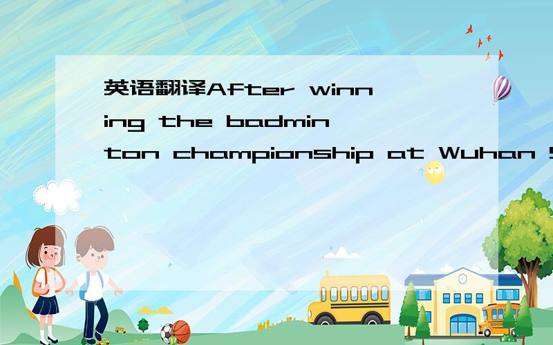 英语翻译After winning the badminton championship at Wuhan Sports