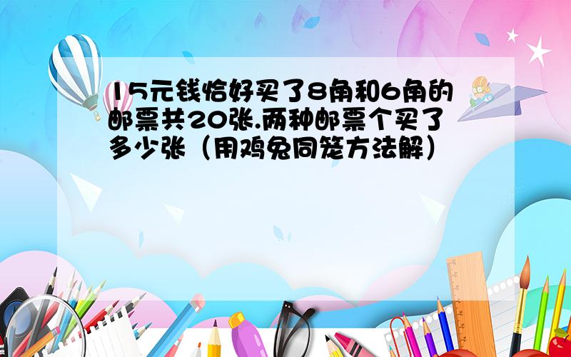 15元钱恰好买了8角和6角的邮票共20张.两种邮票个买了多少张（用鸡兔同笼方法解）