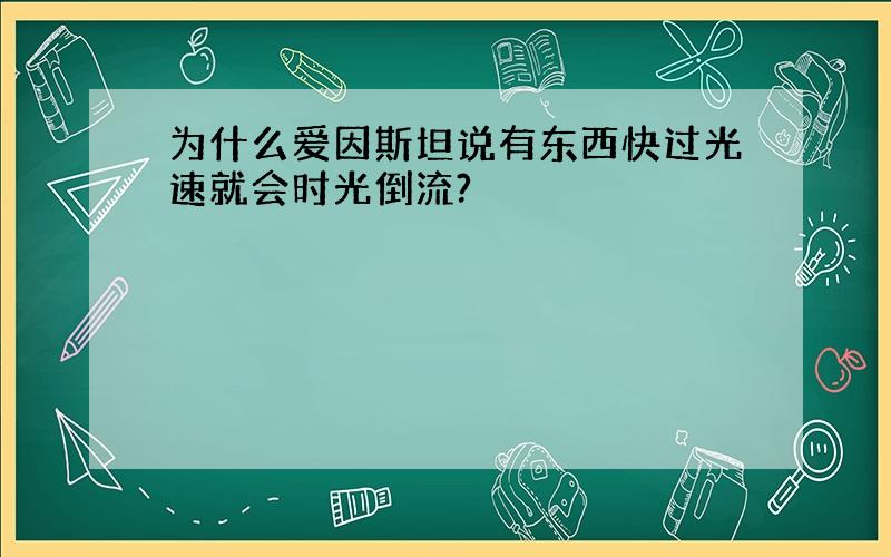 为什么爱因斯坦说有东西快过光速就会时光倒流?