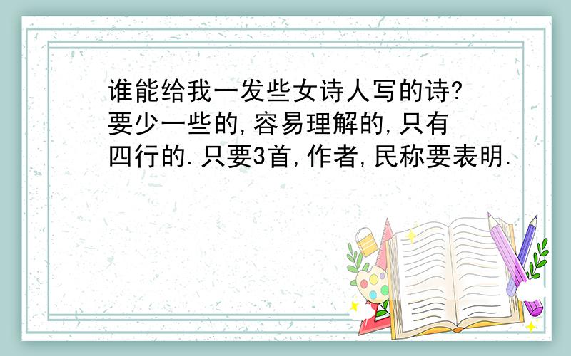 谁能给我一发些女诗人写的诗?要少一些的,容易理解的,只有四行的.只要3首,作者,民称要表明.