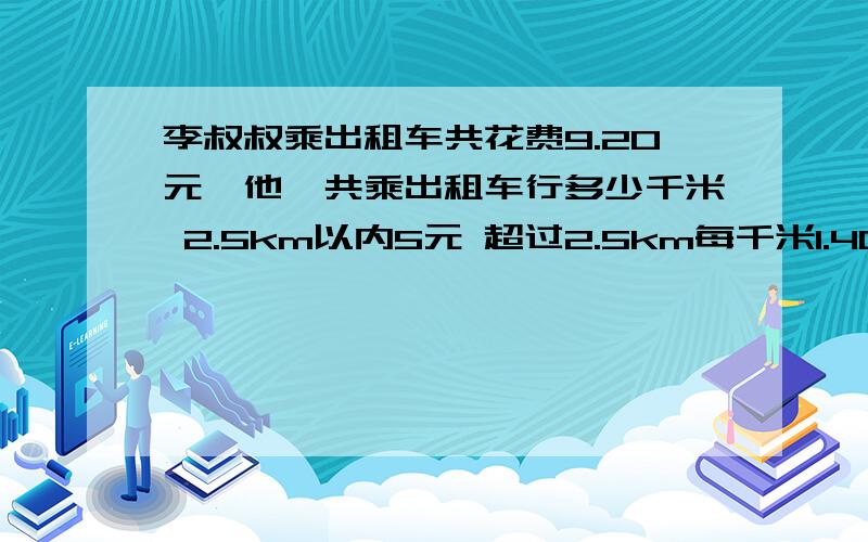 李叔叔乘出租车共花费9.20元,他一共乘出租车行多少千米 2.5km以内5元 超过2.5km每千米1.40元