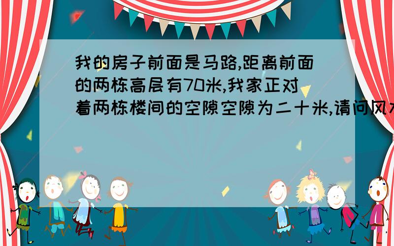 我的房子前面是马路,距离前面的两栋高层有70米,我家正对着两栋楼间的空隙空隙为二十米,请问风水上好么?