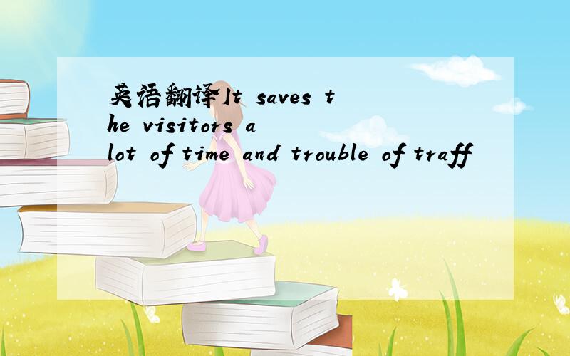 英语翻译It saves the visitors a lot of time and trouble of traff