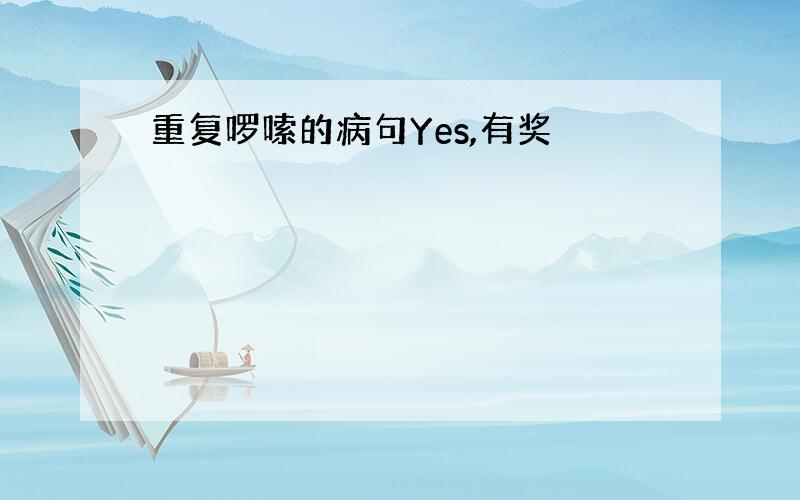 重复啰嗦的病句Yes,有奖