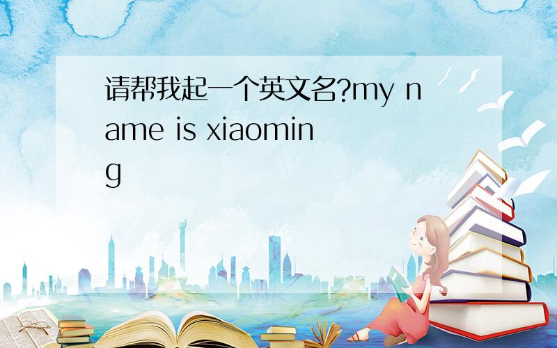 请帮我起一个英文名?my name is xiaoming