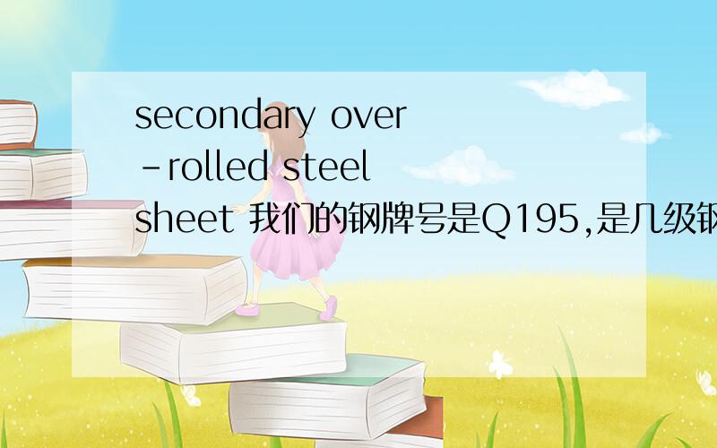 secondary over-rolled steel sheet 我们的钢牌号是Q195,是几级钢?