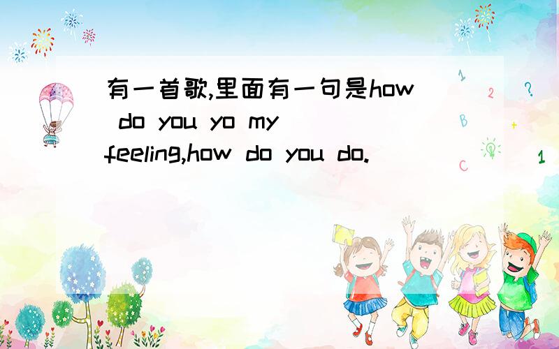 有一首歌,里面有一句是how do you yo my feeling,how do you do.