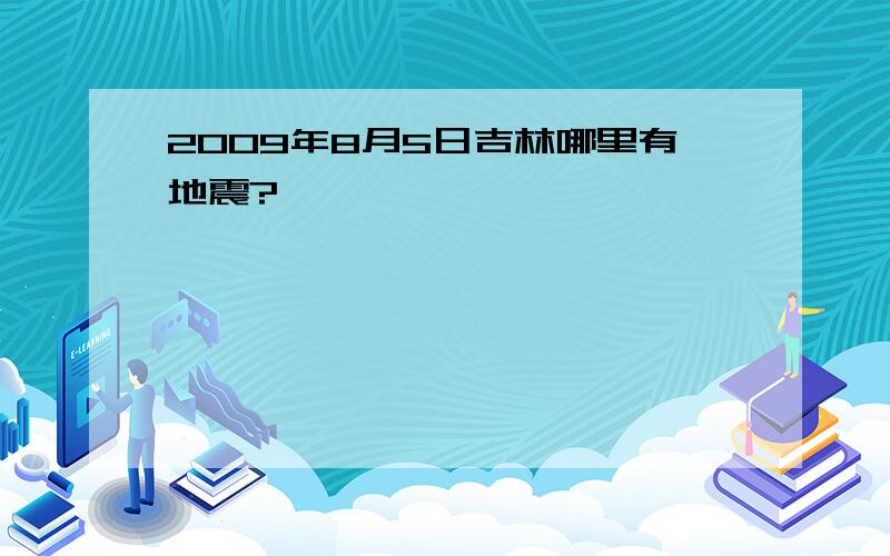 2009年8月5日吉林哪里有地震?