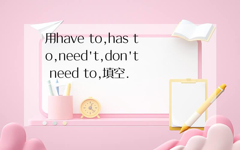 用have to,has to,need't,don't need to,填空.