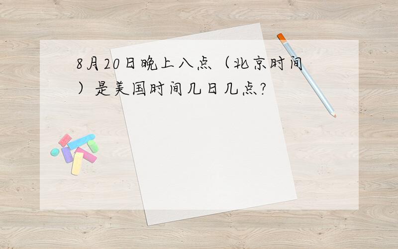 8月20日晚上八点（北京时间）是美国时间几日几点?