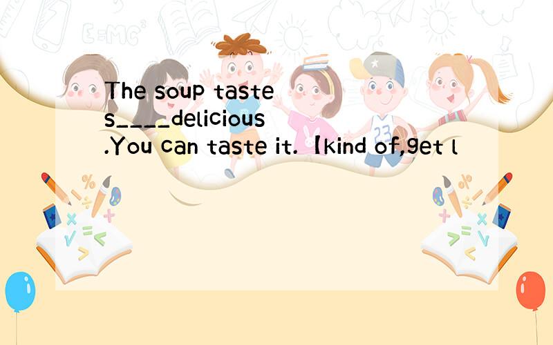 The soup tastes____delicious.You can taste it.【kind of,get l