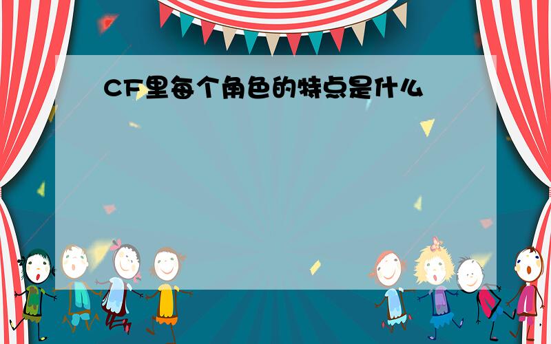 CF里每个角色的特点是什么