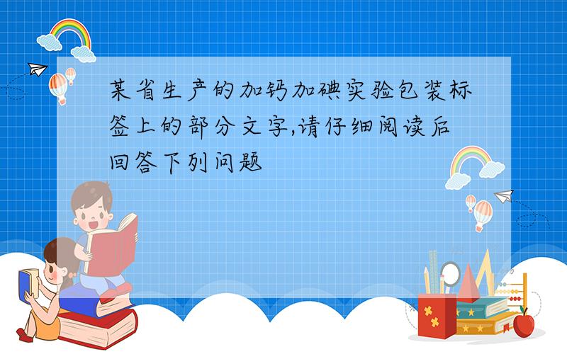 某省生产的加钙加碘实验包装标签上的部分文字,请仔细阅读后回答下列问题