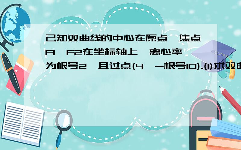 已知双曲线的中心在原点,焦点F1、F2在坐标轴上,离心率为根号2,且过点(4,-根号10).(1)求双曲线方程