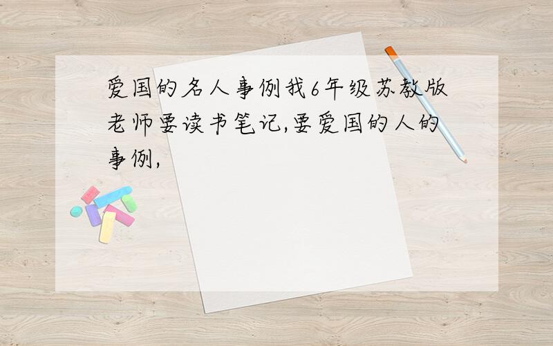 爱国的名人事例我6年级苏教版老师要读书笔记,要爱国的人的事例,